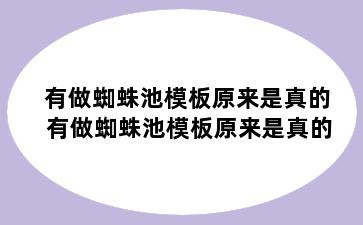 有做蜘蛛池模板原来是真的 有做蜘蛛池模板原来是真的